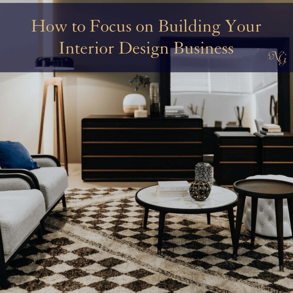 How To Focus On Building Your Interior Design Business Nancy Ganzekaufer